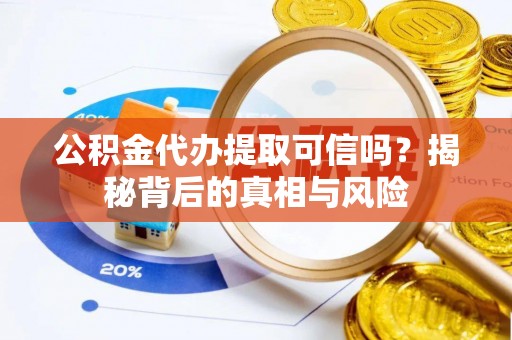北门公积金代办提取可信吗？揭秘背后的真相与风险