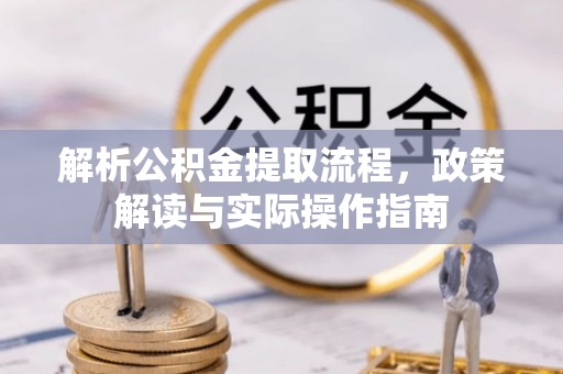 北门解析公积金提取流程，政策解读与实际操作指南