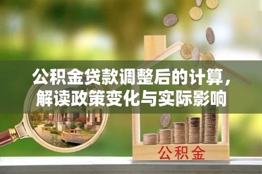 北门公积金贷款调整后的计算，解读政策变化与实际影响