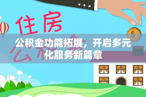 北门公积金功能拓展，开启多元化服务新篇章