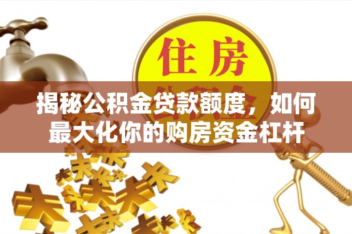 北门揭秘公积金贷款额度，如何最大化你的购房资金杠杆