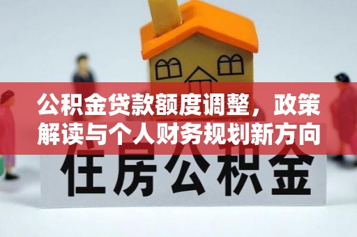 北门公积金贷款额度调整，政策解读与个人财务规划新方向