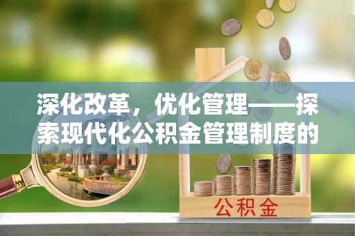 北门深化改革，优化管理——探索现代化公积金管理制度的实践与未来