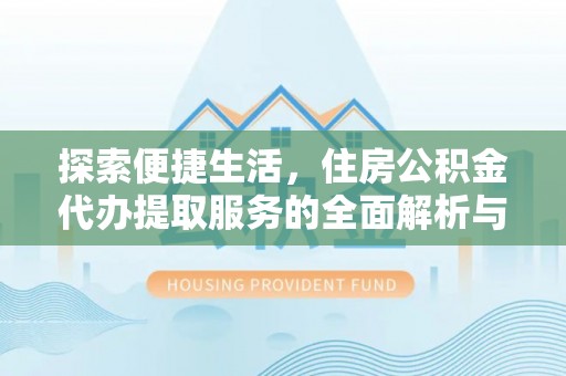 北门探索便捷生活，住房公积金代办提取服务的全面解析与优势