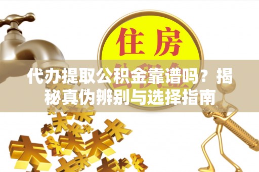 北门代办提取公积金靠谱吗？揭秘真伪辨别与选择指南