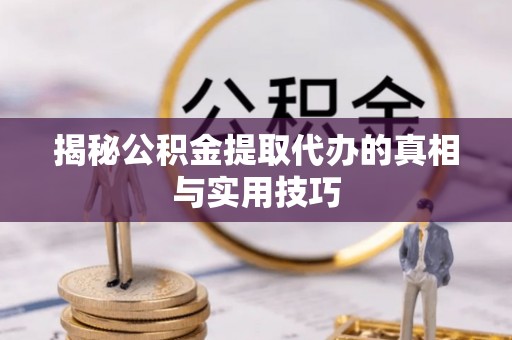 北门揭秘公积金提取代办的真相与实用技巧