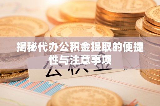 北门揭秘代办公积金提取的便捷性与注意事项