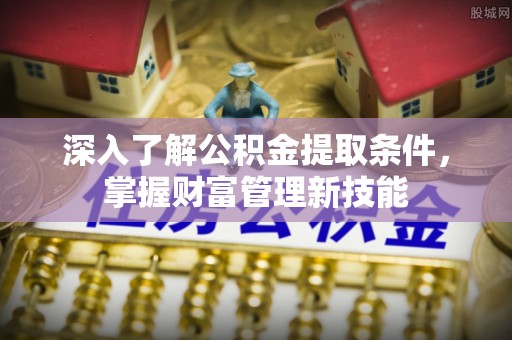 北门深入了解公积金提取条件，掌握财富管理新技能