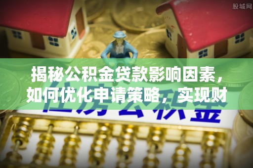 北门揭秘公积金贷款影响因素，如何优化申请策略，实现财务自由？