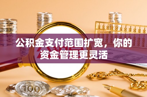 北门公积金支付范围扩宽，你的资金管理更灵活