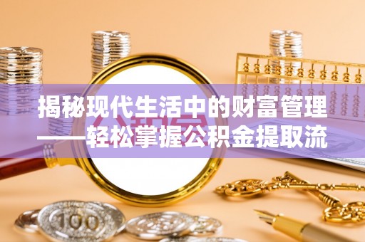 北门揭秘现代生活中的财富管理——轻松掌握公积金提取流程的艺术
