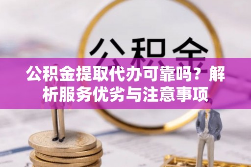北门公积金提取代办可靠吗？解析服务优劣与注意事项