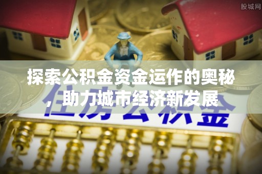 北门探索公积金资金运作的奥秘，助力城市经济新发展