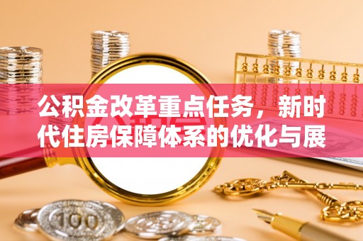 北门公积金改革重点任务，新时代住房保障体系的优化与展望