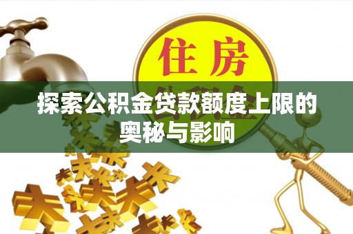 北门探索公积金贷款额度上限的奥秘与影响