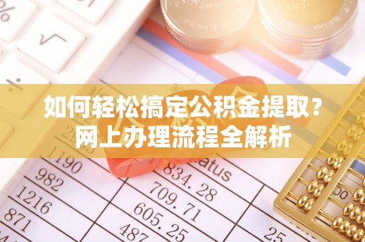 北门如何轻松搞定公积金提取？网上办理流程全解析