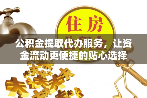 北门公积金提取代办服务，让资金流动更便捷的贴心选择
