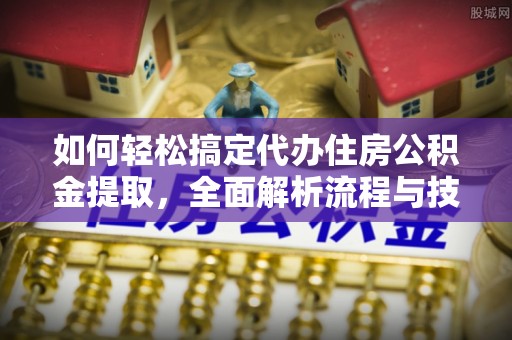 北门如何轻松搞定代办住房公积金提取，全面解析流程与技巧