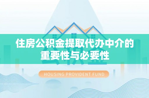 北门住房公积金提取代办中介的重要性与必要性