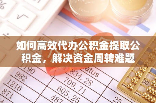 北门如何高效代办公积金提取公积金，解决资金周转难题