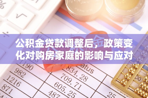 北门公积金贷款调整后，政策变化对购房家庭的影响与应对策略