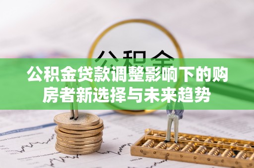 北门公积金贷款调整影响下的购房者新选择与未来趋势