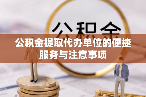 北门公积金提取代办单位的便捷服务与注意事项