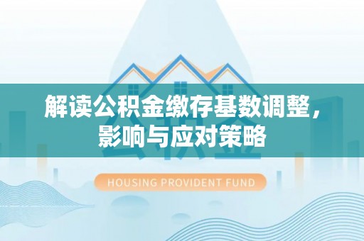 北门解读公积金缴存基数调整，影响与应对策略