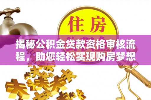 北门揭秘公积金贷款资格审核流程，助您轻松实现购房梦想