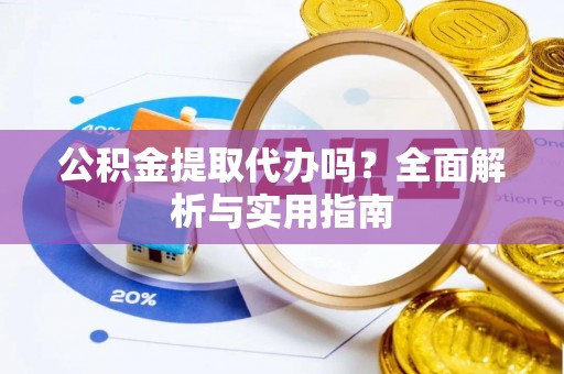 北门公积金提取代办吗？全面解析与实用指南
