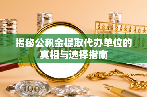 北门揭秘公积金提取代办单位的真相与选择指南