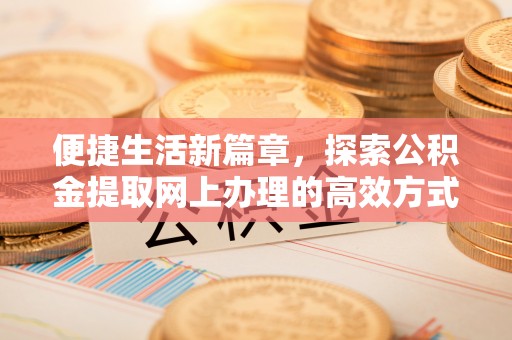 北门便捷生活新篇章，探索公积金提取网上办理的高效方式