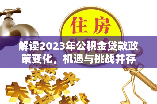 北门解读2023年公积金贷款政策变化，机遇与挑战并存