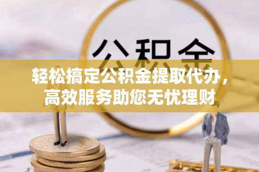 北门轻松搞定公积金提取代办，高效服务助您无忧理财