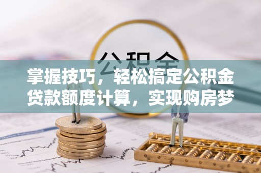 北门掌握技巧，轻松搞定公积金贷款额度计算，实现购房梦想