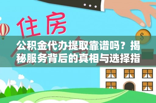 北门公积金代办提取靠谱吗？揭秘服务背后的真相与选择指南