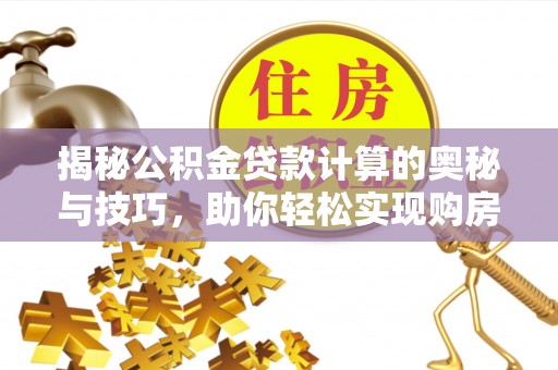 北门揭秘公积金贷款计算的奥秘与技巧，助你轻松实现购房梦想
