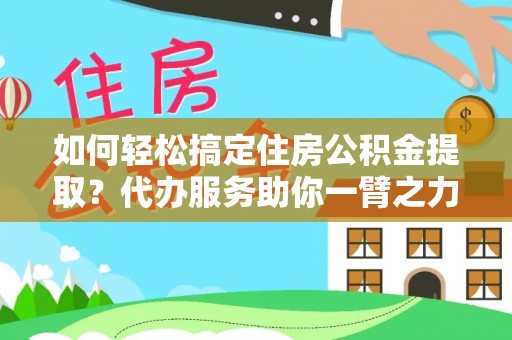 北门如何轻松搞定住房公积金提取？代办服务助你一臂之力