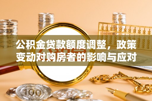 北门公积金贷款额度调整，政策变动对购房者的影响与应对策略