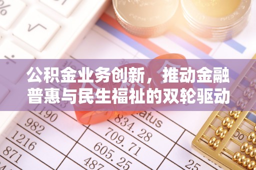 北门公积金业务创新，推动金融普惠与民生福祉的双轮驱动
