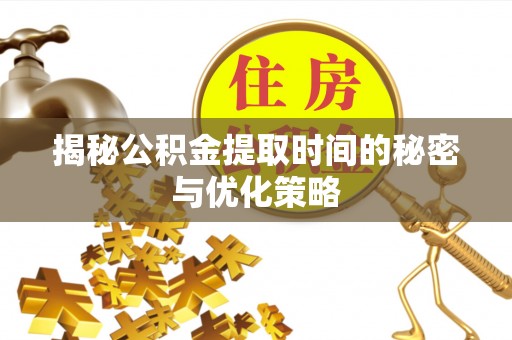 北门揭秘公积金提取时间的秘密与优化策略