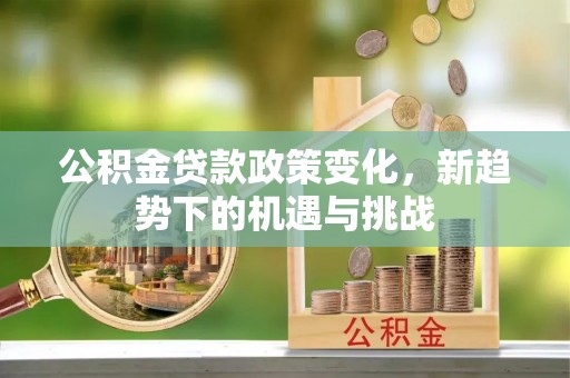 北门公积金贷款政策变化，新趋势下的机遇与挑战