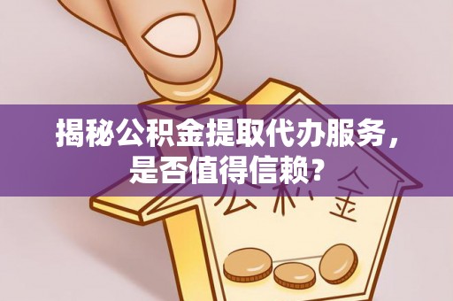 北门揭秘公积金提取代办服务，是否值得信赖？