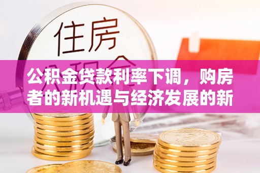 北门公积金贷款利率下调，购房者的新机遇与经济发展的新动力