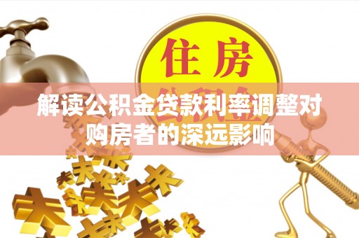 北门解读公积金贷款利率调整对购房者的深远影响