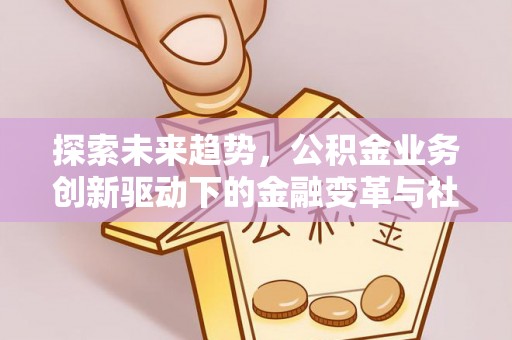 北门探索未来趋势，公积金业务创新驱动下的金融变革与社会价值