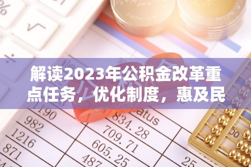北门解读2023年公积金改革重点任务，优化制度，惠及民生