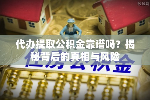 北门代办提取公积金靠谱吗？揭秘背后的真相与风险