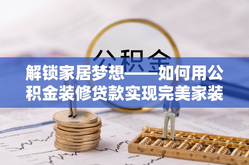 北门解锁家居梦想——如何用公积金装修贷款实现完美家装