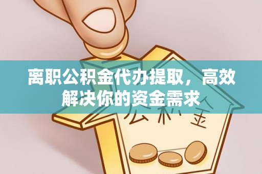 北门离职公积金代办提取，高效解决你的资金需求